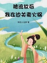 被流放后我在边关开火锅店