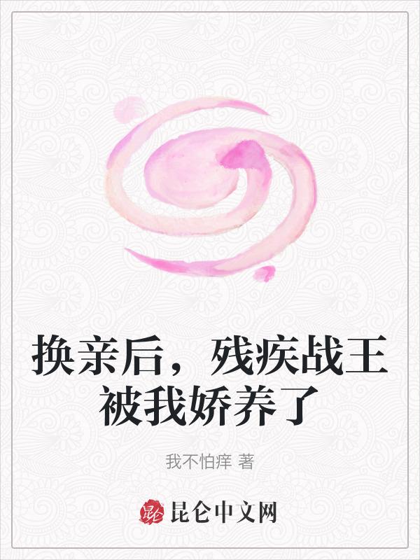 换亲后残疾战王被我娇养了14