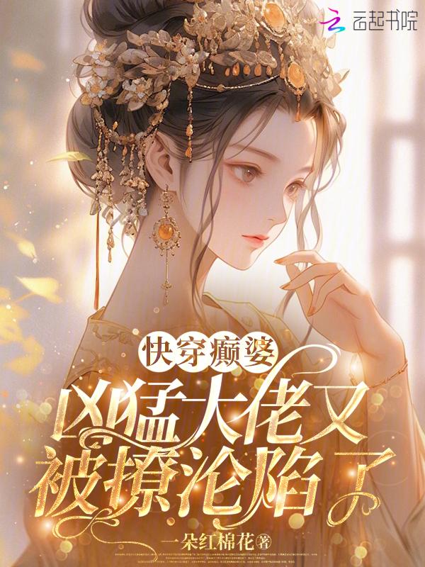快穿癫婆凶猛大佬又被撩沦陷了免费阅读