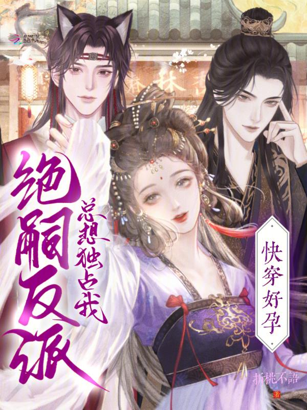 快穿好孕：绝嗣反派总想独占我