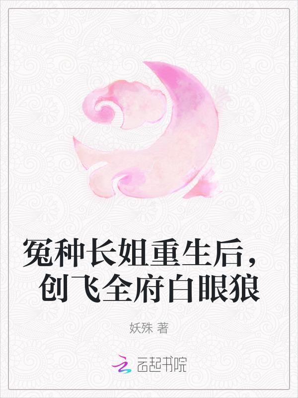 冤种长姐重生后，创飞全府白眼狼