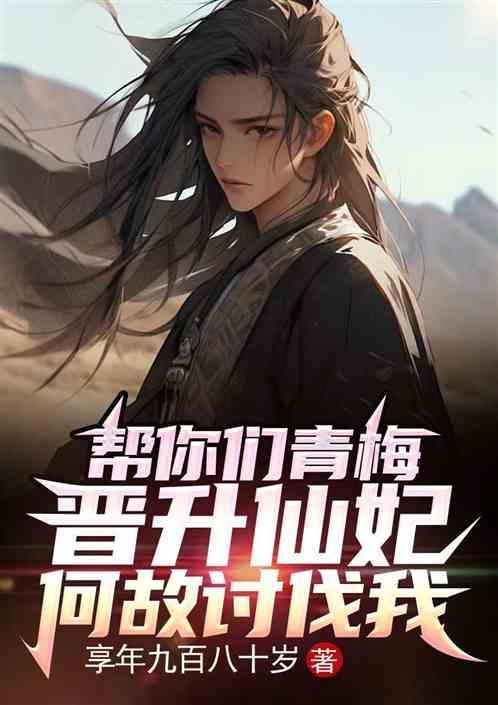 帮你青梅晋升仙妃，何故讨伐我