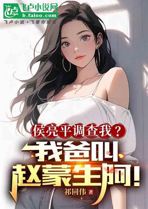 侯亮平调查我？我爸叫赵蒙生啊！